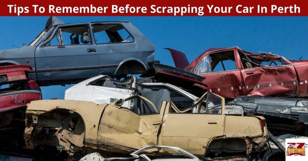 Tips To Remember Before Scrapping Your Car In Perth