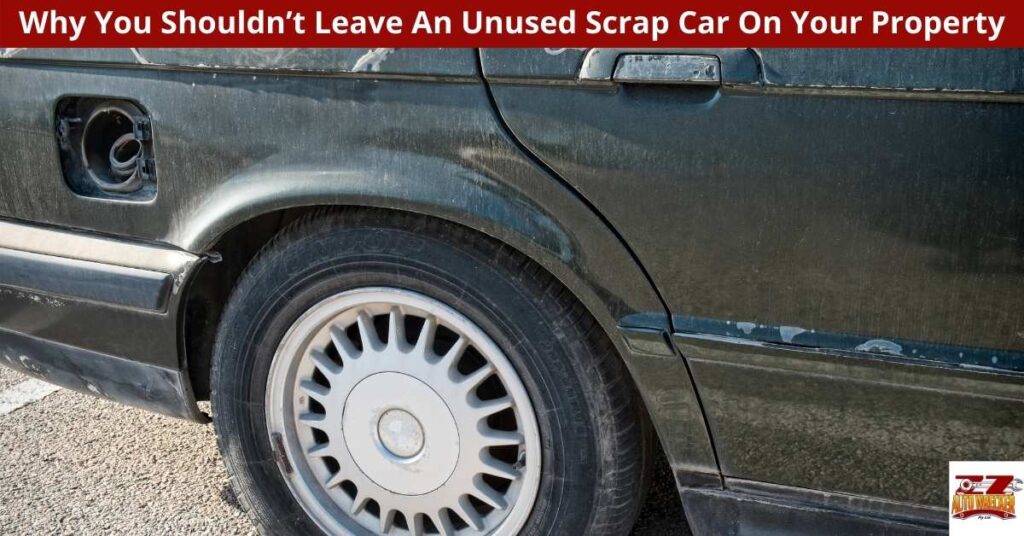 Why You Shouldn’t Leave An Unused Scrap Car On Your Property